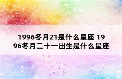 1996冬月21是什么星座 1996冬月二十一出生是什么星座